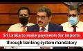             Video: Sri Lanka to make payments for imports through banking system mandatory (English)
      