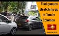             Video: Despite assurances by Energy Minister, fuel queues in Central Colombo worsen
      