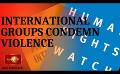             Video: International Human Rights Groups condemn violence
      