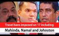             Video: Travel bans imposed on 17 including Mahinda, Namal and Johnston (English)
      