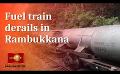             Video: Train transporting fuel derails in Rambukkana
      