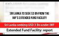             Video: Sri Lanka seeking USD 3 Bn under IMF Extended Fund Facility: report (English)
      