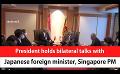             Video: President holds bilateral talks with Japanese foreign minister, Singapore PM (English)
      