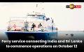             Video: Ferry service connecting India and Sri Lanka to commence operations on October 12
      