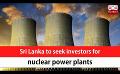             Video: Sri Lanka to seek investors for nuclear power plants (English)
      