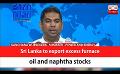             Video: Sri Lanka to export excess furnace oil and naphtha stocks (English)
      