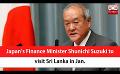             Video: Japan’s Finance Minister Shunichi Suzuki to visit Sri Lanka in Jan. (English)
      