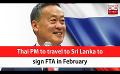             Video: Thai PM to travel to Sri Lanka to sign FTA in February (English)
      
