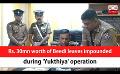             Video: Rs. 30mn worth of Beedi leaves impounded during 'Yukthiya' operation (English)
      
