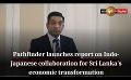             Video: Pathfinder launches report on Indo-Japanese collaboration for Sri Lanka's economic transf...
      