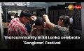             Video: Thai community in Sri Lanka celebrate 'Songkran' Festival
      