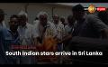             Video: South Indian stars arrive in Sri Lanka
      