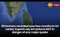             Video: 09 tremors recorded over four months: Experts say Sri Lanka is NOT is danger of any major...
      