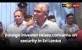             Video: Foreign investor raises concerns on security in Sri Lanka
      