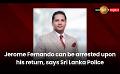             Video: Jerome Fernando can be arrested upon his return, says Sri Lanka Police
      