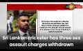             Video: Sri Lankan cricketer has three sex assault charges withdrawn
      