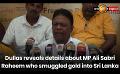             Video: Dullas reveals details about MP Ali Sabri Raheem who smuggled gold into Sri Lanka
      