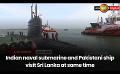             Video: Indian naval submarine and Pakistani ship visit Sri Lanka at same time
      