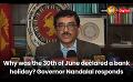             Video: Why was the 30th of June declared a bank holiday? Governor Nandalal responds
      