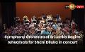             Video: Symphony Orchestra of Sri Lanka begins rehearsals for Shani Diluka in concert
      