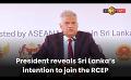             Video: President reveals Sri Lanka’s intention to join the RCEP
      