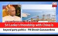             Video: Sri Lanka’s friendship with China is beyond party politics - PM Dinesh Gunawardena (Engli...
      