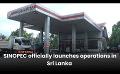             Video: SINOPEC officially launches operations in Sri Lanka
      