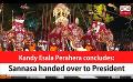             Video: Kandy Esala Perahera concludes: Sannasa handed over to President (English)
      