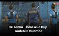             Video: Sri Lanka - India Asia Cup match in Colombo
      