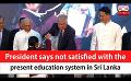             Video: President says not satisfied with the present education system in Sri Lanka (English)
      
