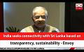             Video: India seeks connectivity with Sri Lanka based on transparency, sustainability - Envoy (En...
      