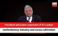             Video: President advocates expansion of Sri Lankan confectionery industry and cocoa cultivation ...
      