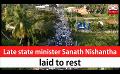             Video: Late state minister Sanath Nishantha laid to rest (English)
      