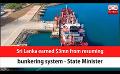             Video: Sri Lanka earned $3mn from resuming bunkering system - State Minister (English)
      