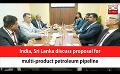             Video: India, Sri Lanka discuss proposal for multi-product petroleum pipeline (English)
      