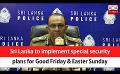             Video: Sri Lanka to implement special security plans for Good Friday & Easter Sunday (English)
      