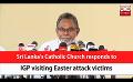             Video: Sri Lanka's Catholic Church responds to IGP visiting Easter attack victims (English)
      