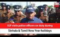             Video: IGP visits police officers on duty during Sinhala & Tamil New Year holidays (English)
      