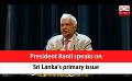             Video: President Ranil speaks on Sri Lanka's primary issue (English)
      