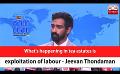             Video: What's happening in tea estates is exploitation of labour - Jeevan Thondaman (English)
      