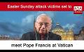             Video: Easter Sunday attack victims set to meet Pope Francis at Vatican (English)
      