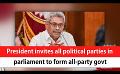             Video: President invites all political parties in parliament to form all-party govt (English)
      