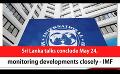             Video: Sri Lanka talks conclude May 24, monitoring developments closely - IMF (English)
      
