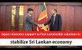       Video: Japan reiterates support to find sustainable solutions to stabilize Sri Lankan <em><strong>economy</strong></em> (E...
  