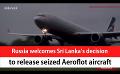       Video: <em><strong>Russia</strong></em> welcomes Sri Lanka’s decision to release seized Aeroflot aircraft (English)
  