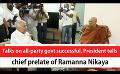             Video: Talks on all-party govt successful, President tells chief prelate of Ramanna Nikaya (Engl...
      