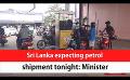             Video: Sri Lanka expecting petrol shipment tonight: Minister (English)
      