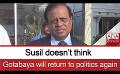             Video: Susil doesn’t think Gotabaya will return to politics again
      