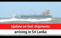             Video: Update on fuel shipments arriving in Sri Lanka (English)
      