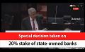             Video: Special decision taken on 20% stake of state-owned banks (English)
      
